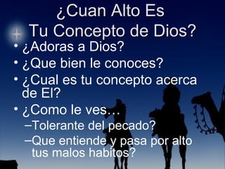 ¿Adoras a Dios?  ¿Que bien le conoces?  ¿Cual es tu concepto acerca de El? ¿Como le ves… Tolerante del pecado? Que entiende y pasa por alto tus malos habitos? 