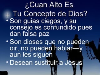 Son guias ciegos, y su consejo es confundido pues dan falsa paz Son dioses que no pueden oir, no pueden hablar—y aun les siguen Desean sustituir a Jesus 