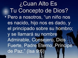 Pero a nosotros, “un niño nos es nacido, hijo nos es dado, y el principado sobre su hombro; y se llamará su nombre Admirable, Consejero, Dios Fuerte, Padre Eterno, Príncipe de Paz.” (Isa 9:6) 