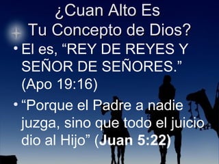 El es, “REY DE REYES Y SEÑOR DE SEÑORES.” (Apo 19:16) “ Porque el Padre a nadie juzga, sino que todo el juicio dio al Hijo” ( Juan 5:22) 