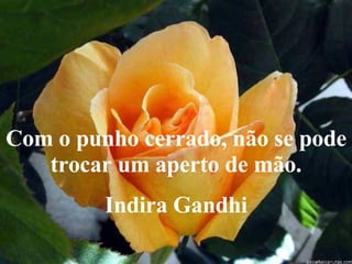 Com o punho cerrado, não se pode trocar um aperto de mão. Indira Gandhi  