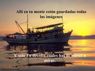 All í  en tu mente est á n guardadas todas las im á genes Y solo Tu decides cuales has de volver a mirar. Almacén de la Vida 