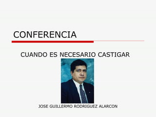 CONFERENCIA CUANDO ES NECESARIO CASTIGAR JOSE GUILLERMO RODRIGUEZ ALARCON 