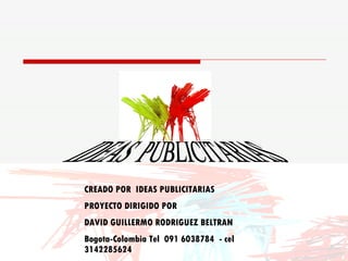 CREADO POR  IDEAS PUBLICITARIAS PROYECTO DIRIGIDO POR  DAVID GUILLERMO RODRIGUEZ BELTRAN Bogota-Colombia Tel  091 6038784  - cel 3142285624 IDEAS  PUBLICITARIAS 