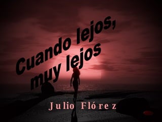Cuando lejos,  muy lejos Julio Flórez 