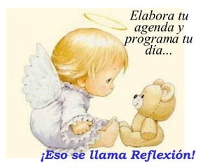 ¡Eso se llama Reflexión! Elabora tu agenda y programa tu día... 