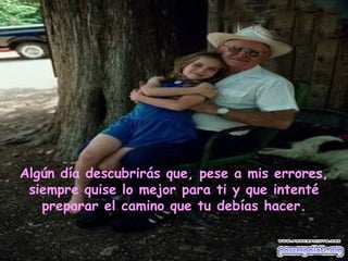 Algún día descubrirás que, pese a mis errores, siempre quise lo mejor para ti y que intenté preparar el camino que tu debías hacer. 