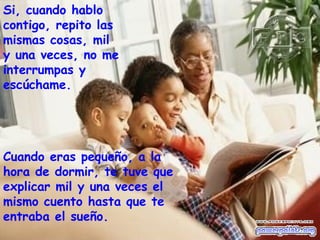 Si, cuando hablo contigo, repito las mismas cosas, mil y una veces, no me interrumpas y escúchame.   Cuando eras pequeño, a la hora de dormir, te tuve que explicar mil y una veces el mismo cuento hasta que te entraba el sueño. 