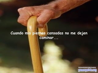 Cuando mis piernas cansadas no me dejen
               caminar...
 