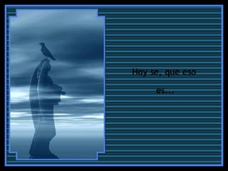 Hoy se, que eso  es... 