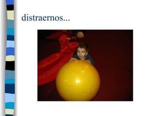distraernos... 