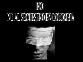 NO+ NO AL SECUESTRO EN COLOMBIA 