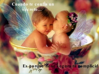 Cuando te confía un secreto...   Es porque tiene segura tu complicidad 