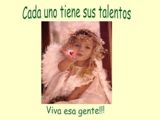 Viva esa gente!!! Cada uno tiene sus talentos 