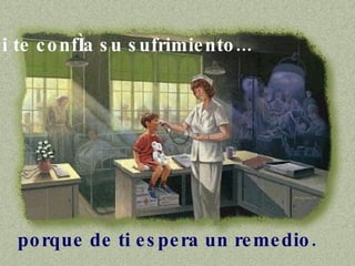 Si te confía su sufrimiento...   porque de ti espera un remedio.  