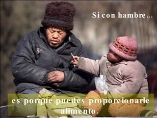 Si con hambre...     es porque puedes proporcionarle  alimento.  