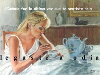 ¿Cuándo fue la última vez que te sentiste sola   Y  l l e g a s t e  a  o d i a r m e ?  
