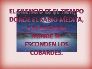 EL SILENCIO ES EL TIEMPODONDE EL SABIO MEDITA, Y EL REFUGIO DONDE SEESCONDEN LOS COBARDES.