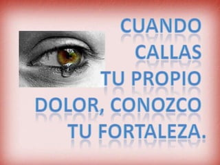 Cuando CallasTu propio dolor, Conozco Tu fortaleza.