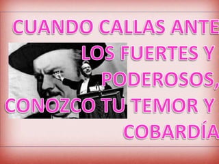 CUANDO CALLAS ANTELOS FUERTES Y PODEROSOS,CONOZCO TU TEMOR Y COBARDÍA