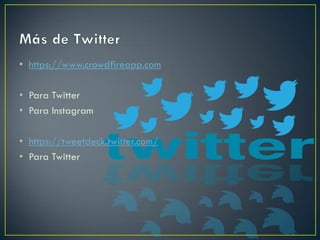 • https://www.crowdfireapp.com
• Para Twitter
• Para Instagram
• https://tweetdeck.twitter.com/
• Para Twitter
 