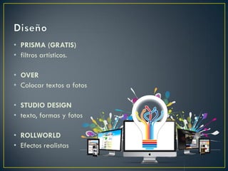 • PRISMA (GRATIS)
• filtros artísticos.
• OVER
• Colocar textos a fotos
• STUDIO DESIGN
• texto, formas y fotos
• ROLLWORLD
• Efectos realistas
 