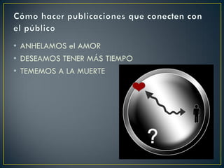 • ANHELAMOS el AMOR
• DESEAMOS TENER MÁS TIEMPO
• TEMEMOS A LA MUERTE
 