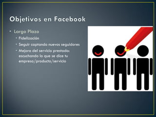 • Largo Plazo
• Fidelización
• Seguir captando nuevos seguidores
• Mejora del servicio prestado:
escuchando lo que se dice tu
empresa/producto/servicio
 