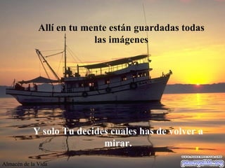 All í  en tu mente est á n guardadas todas las im á genes Y solo Tu decides cuales has de volver a mirar. Almacén de la Vida 