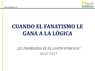 CUANDO EL FANATISMO LE
GANA A LA LÓGICA
¿EL PROBLEMA ES EL GASTO PÚBLICO?
04-07-2017
 