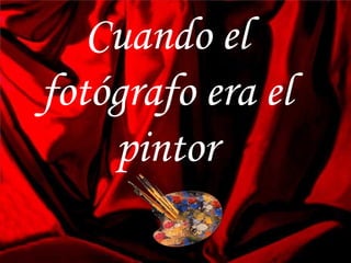 Cuando el fotógrafo era el pintor 