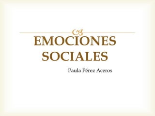  
EMOCIONES 
SOCIALES 
Paula Pérez Aceros 
 