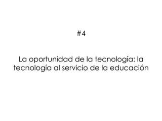 #4
La oportunidad de la tecnología: la
tecnología al servicio de la educación
 