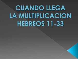 CUANDO LLEGA LA MULTIPLICACIONHEBREOS 11-33 