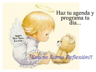 Eso se llama Reflexión!! Haz tu agenda y programa tu día... 