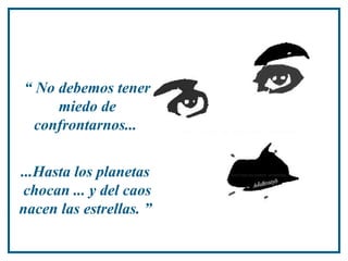 “ No debemos tener
miedo de
confrontarnos...
...Hasta los planetas
chocan ... y del caos
nacen las estrellas. ”
 
