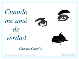 Cuando
me amé
de
verdad
Charles Chaplin
Enciende SonidoPresentaciones-Powerpoint.com
 