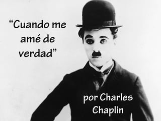 “Cuando me
amé de
verdad”
por Charles
Chaplin
 