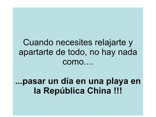 Cuando necesites relajarte y apartarte de todo, no hay nada como.... ...pasar un día en una playa en la República China !!!