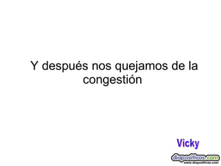 Y después nos quejamos de la congestión Vicky