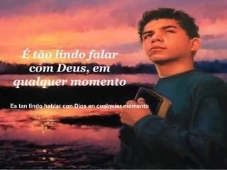 É tão lindo falar com Deus, em qualquer momento Es tan lindo hablar con Dios en cualquier momento  