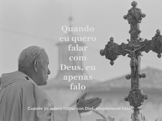 Quando eu quero falar com Deus, eu apenas falo Cuando yo quiero hablar con Dios, simplemente hablo.  