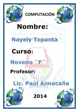 COMPUTACIÒN

Nombre:
Nayely Topanta

Curso:
Noveno ¨F¨
Profesor:

Lic. Paùl Aimacaña
2014

 