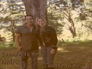 Cuando tú noCuando tú no
Cuando tú noCuando tú no
estásestás
 