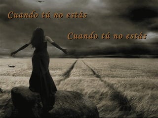 Cuando tú no estásCuando tú no estás
Cuando tú no estásCuando tú no estás
 