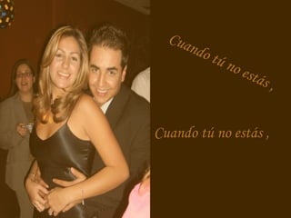Cuando tú no estás ,
Cuando tú no estás ,
Cuando tú no estás ,Cuando tú no estás ,
 