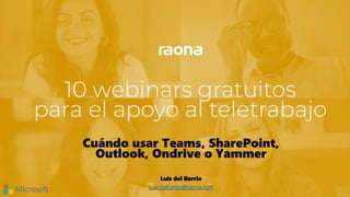 Cuándo usar Teams, SharePoint,
Outlook, Ondrive o Yammer
Luis del Barrio
Luis.delbarrio@raona.com
 