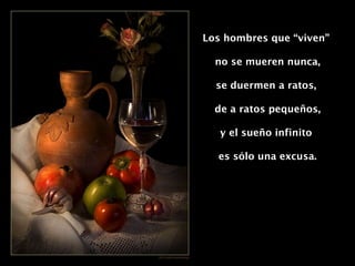 Los hombres que “viven”  no se mueren nunca, se duermen a ratos,  de a ratos pequeños, y el sueño infinito  es sólo una excusa. 