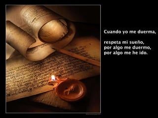 Cuando yo me duerma,  respeta mi sueño, por algo me duermo,  por algo me he ido. 