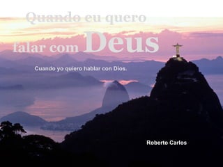 Quando eu quero falar com  Deus Cuando yo quiero hablar con Dios.  Roberto Carlos   